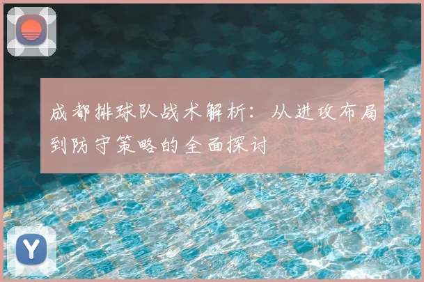 成都排球队战术解析：从进攻布局到防守策略的全面探讨