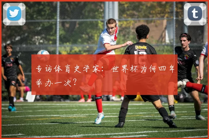 专访体育史学家：世界杯为何四年举办一次？