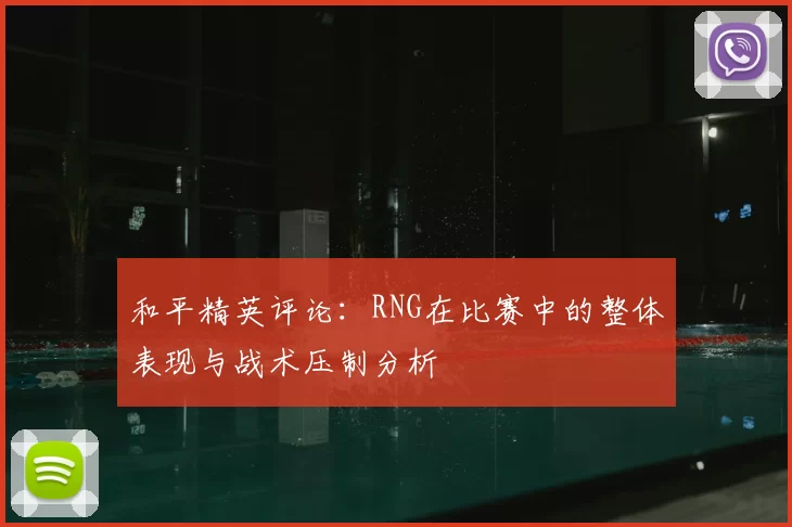 和平精英评论：RNG在比赛中的整体表现与战术压制分析