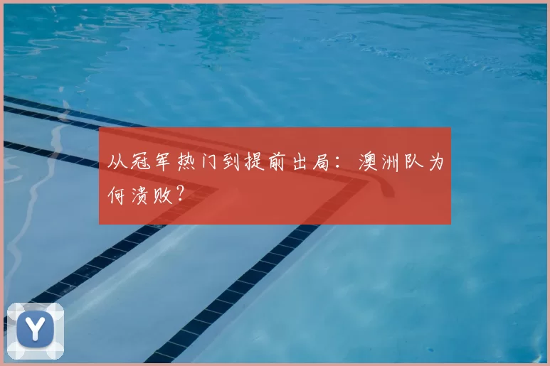 从冠军热门到提前出局:澳洲队为何溃败?