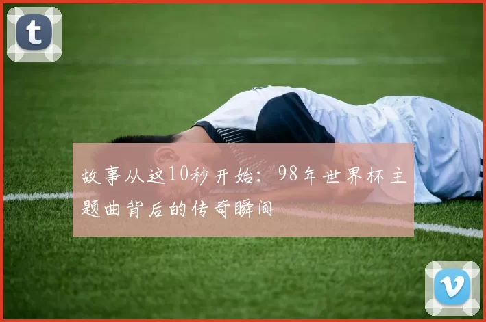故事从这10秒开始：98年世界杯主题曲背后的传奇瞬间