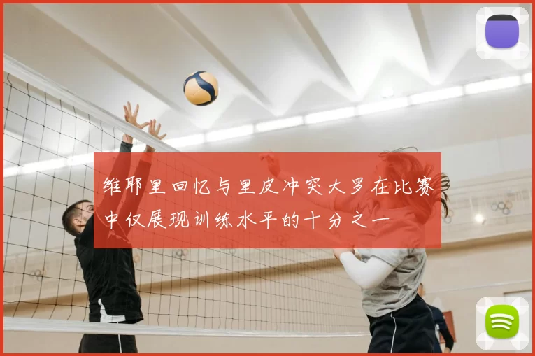 维耶里回忆与里皮冲突大罗在比赛中仅展现训练水平的十分之一