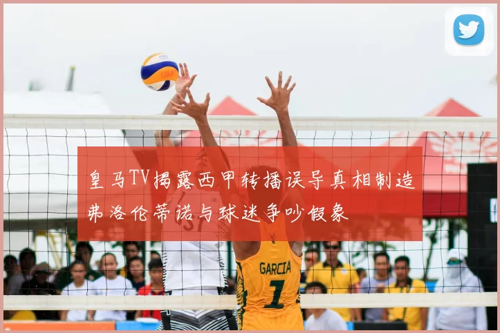 皇马TV揭露西甲转播误导真相制造弗洛伦蒂诺与球迷争吵假象