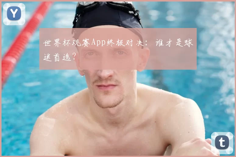 世界杯观赛App终极对决：谁才是球迷首选？