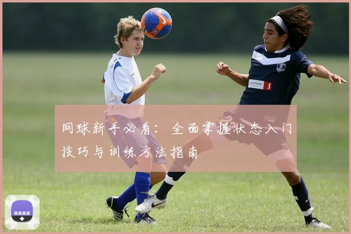 网球新手必看：全面掌握状态入门技巧与训练方法指南