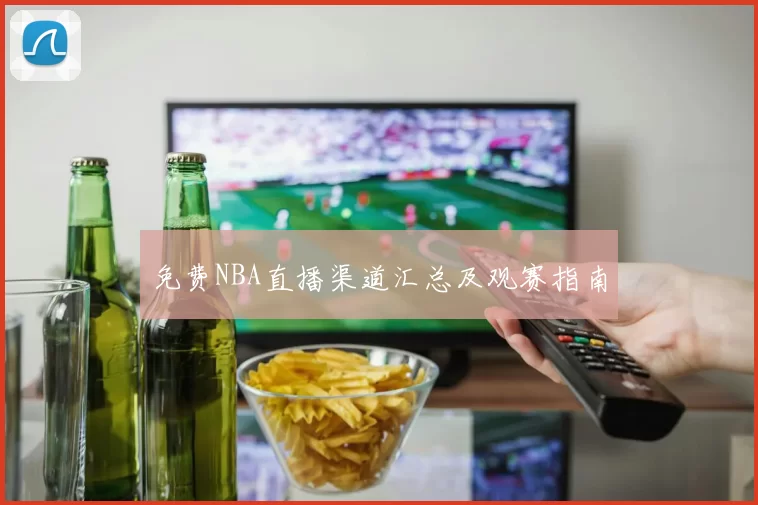免费NBA直播渠道汇总及观赛指南