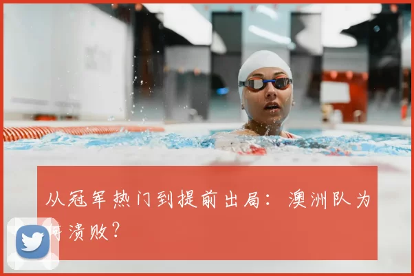 从冠军热门到提前出局:澳洲队为何溃败?