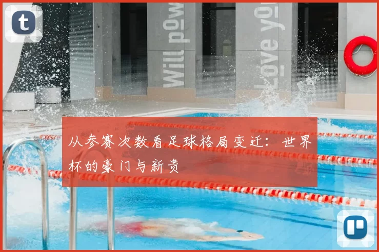 从参赛次数看足球格局变迁：世界杯的豪门与新贵