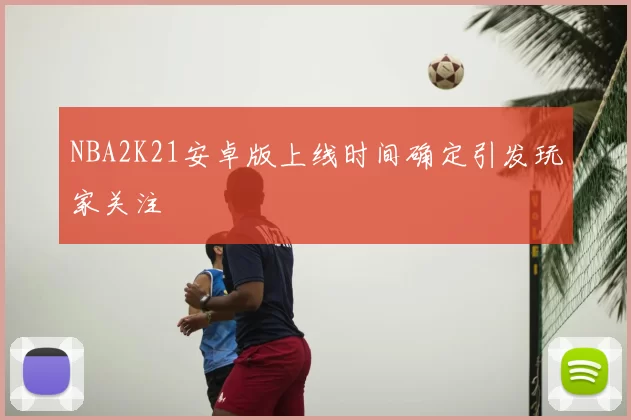 NBA2K21安卓版上线时间确定引发玩家关注