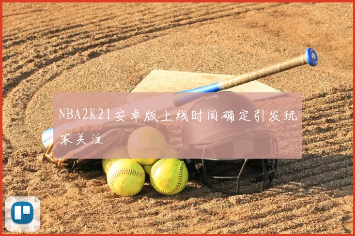 NBA2K21安卓版上线时间确定引发玩家关注