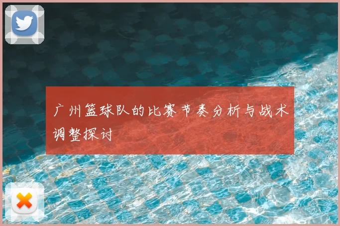 广州篮球队的比赛节奏分析与战术调整探讨