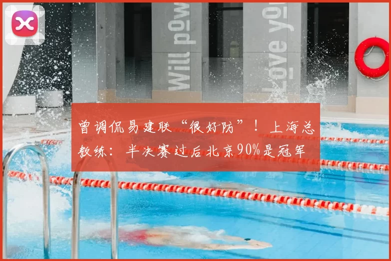 曾调侃易建联“很好防”！上海总教练：半决赛过后北京90%是冠军