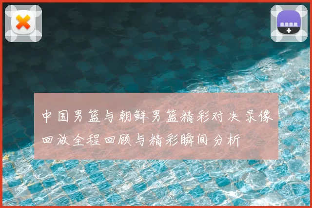 中国男篮与朝鲜男篮精彩对决录像回放全程回顾与精彩瞬间分析