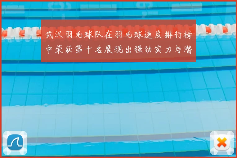 武汉羽毛球队在羽毛球速度排行榜中荣获第十名展现出强劲实力与潜力