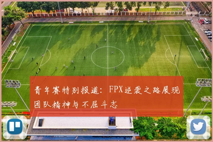 青年赛特别报道:FPX逆袭之路展现团队精神与不屈斗志
