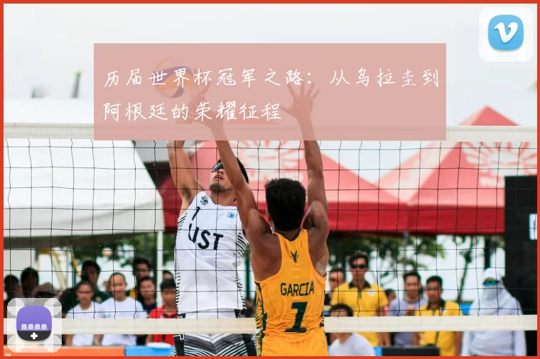 历届世界杯冠军之路：从乌拉圭到阿根廷的荣耀征程