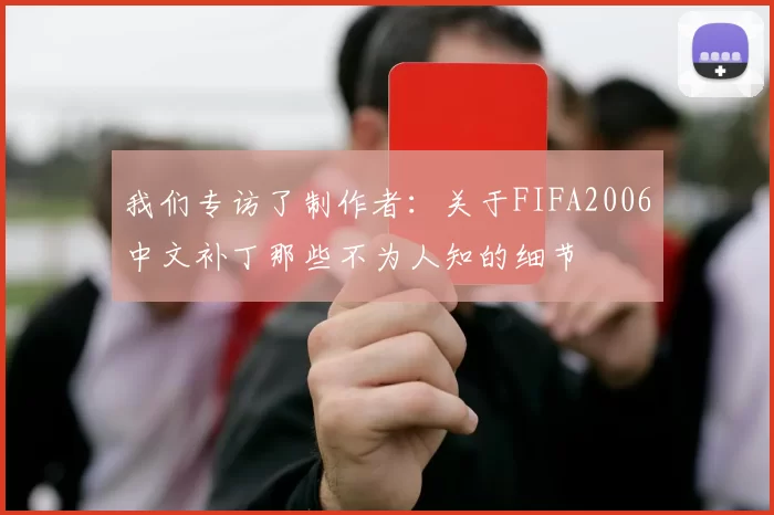 我们专访了制作者：关于FIFA2006中文补丁那些不为人知的细节