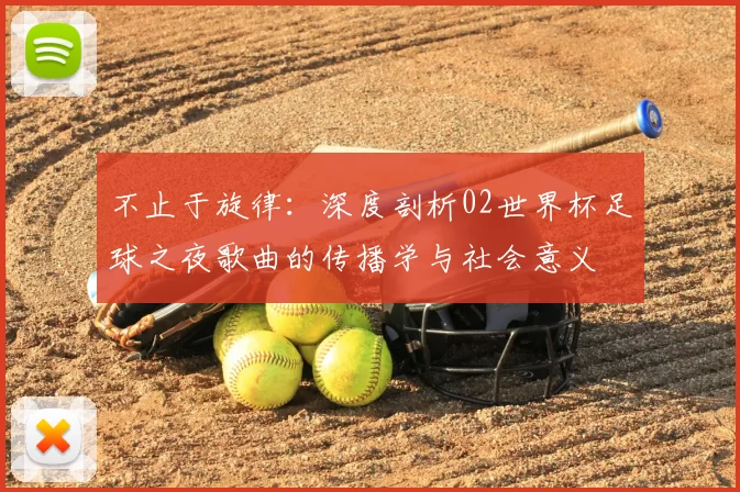 不止于旋律：深度剖析02世界杯足球之夜歌曲的传播学与社会意义