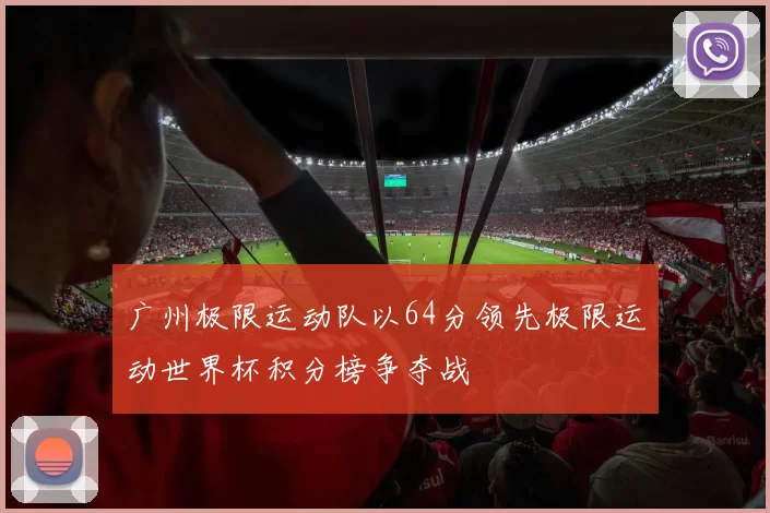 广州极限运动队以64分领先极限运动世界杯积分榜争夺战
