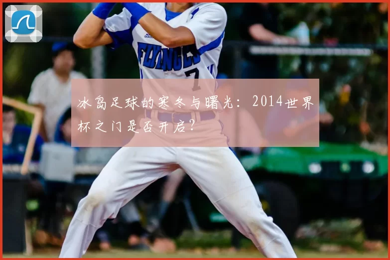 冰岛足球的寒冬与曙光：2014世界杯之门是否开启？