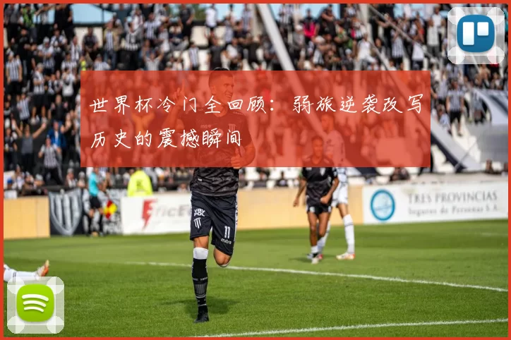 世界杯冷门全回顾：弱旅逆袭改写历史的震撼瞬间