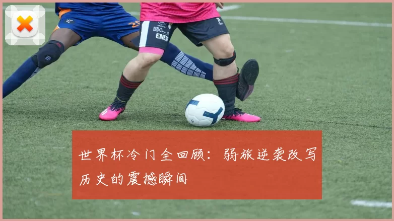 世界杯冷门全回顾：弱旅逆袭改写历史的震撼瞬间