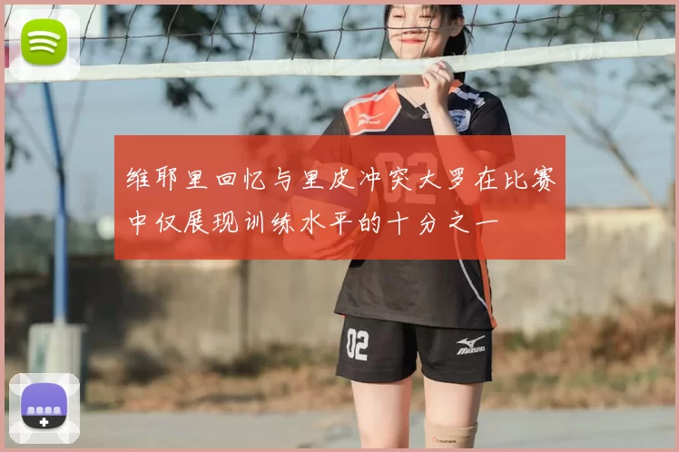 维耶里回忆与里皮冲突大罗在比赛中仅展现训练水平的十分之一