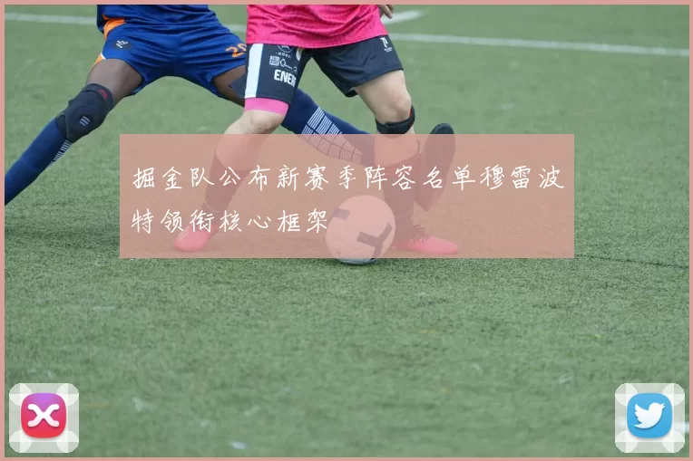 掘金队公布新赛季阵容名单穆雷波特领衔核心框架