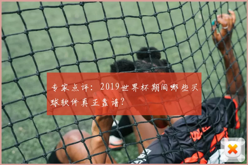 专家点评:2019世界杯期间哪些买球软件真正靠谱?