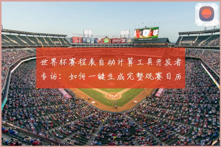 世界杯赛程表自动计算工具开发者专访：如何一键生成完整观赛日历