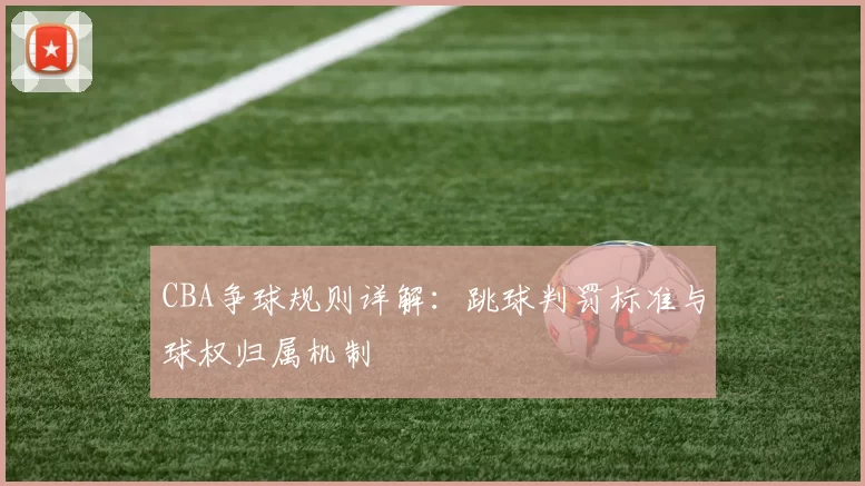 CBA争球规则详解：跳球判罚标准与球权归属机制