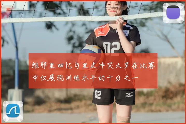 维耶里回忆与里皮冲突大罗在比赛中仅展现训练水平的十分之一