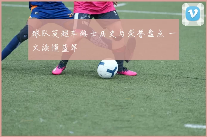 球队英超车路士历史与荣誉盘点 一文读懂蓝军