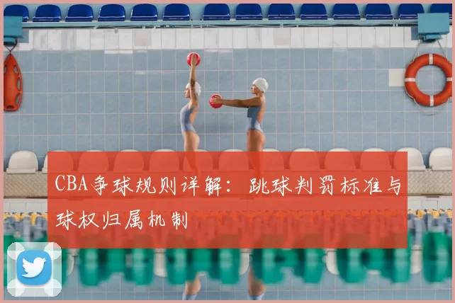 CBA争球规则详解：跳球判罚标准与球权归属机制