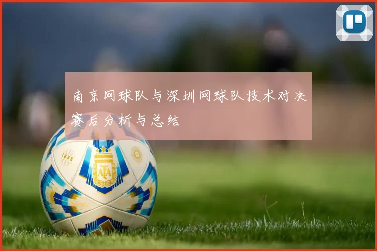 南京网球队与深圳网球队技术对决赛后分析与总结