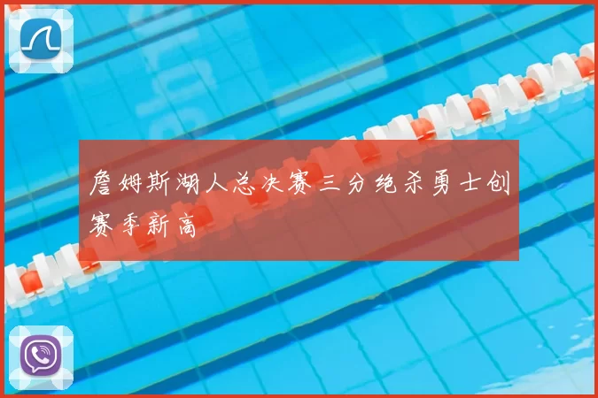 詹姆斯湖人总决赛三分绝杀勇士创赛季新高