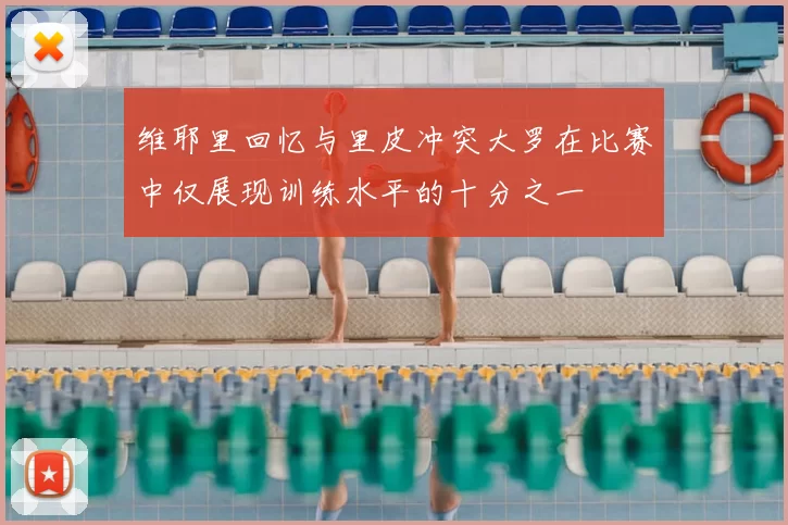 维耶里回忆与里皮冲突大罗在比赛中仅展现训练水平的十分之一