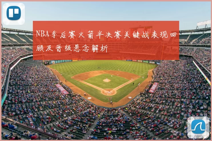 NBA季后赛火箭半决赛关键战表现回顾及晋级悬念解析