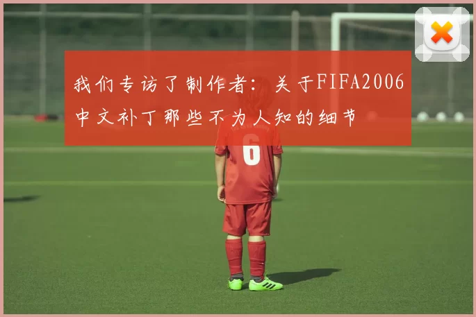 我们专访了制作者：关于FIFA2006中文补丁那些不为人知的细节