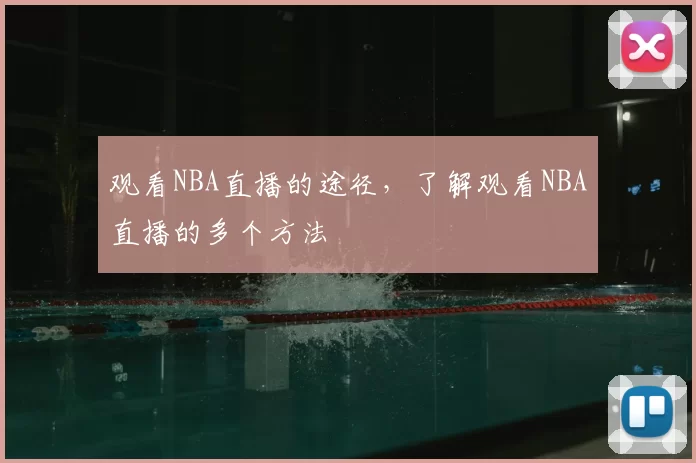 观看NBA直播的途径，了解观看NBA直播的多个方法