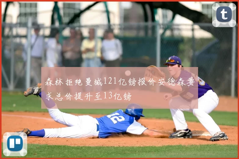 森林拒绝曼城121亿镑报价安德森要求总价提升至13亿镑
