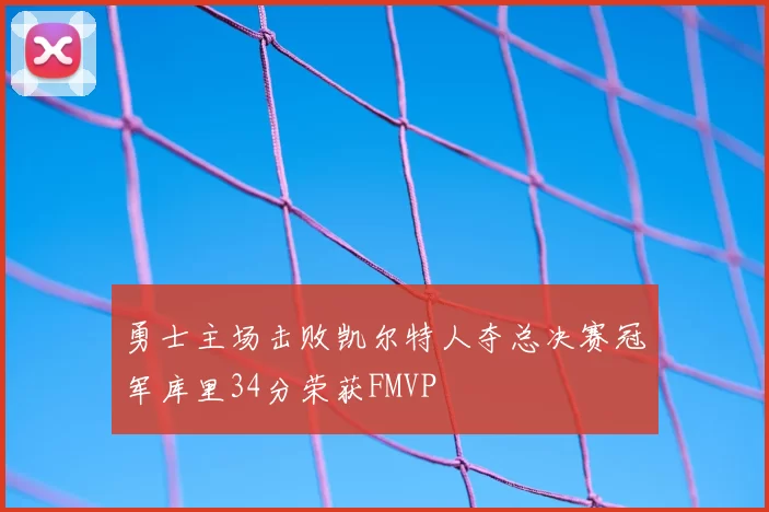 勇士主场击败凯尔特人夺总决赛冠军库里34分荣获FMVP